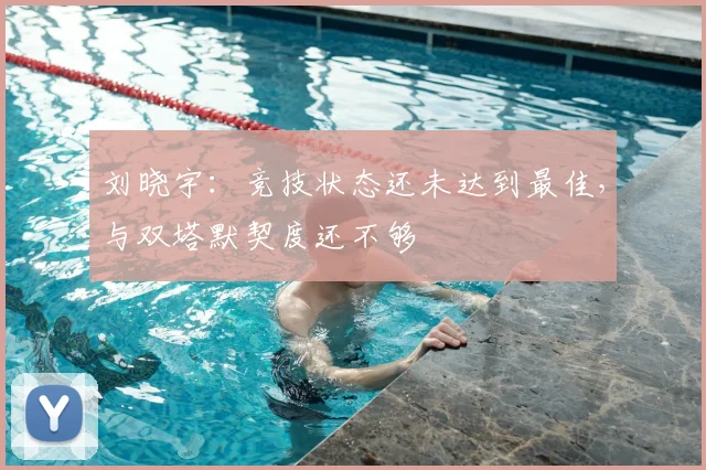 刘晓宇：竞技状态还未达到最佳，与双塔默契度还不够