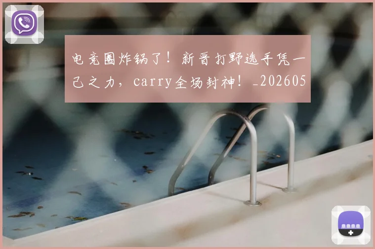 电竞圈炸锅了！新晋打野选手凭一己之力，carry全场封神！_20260526085727