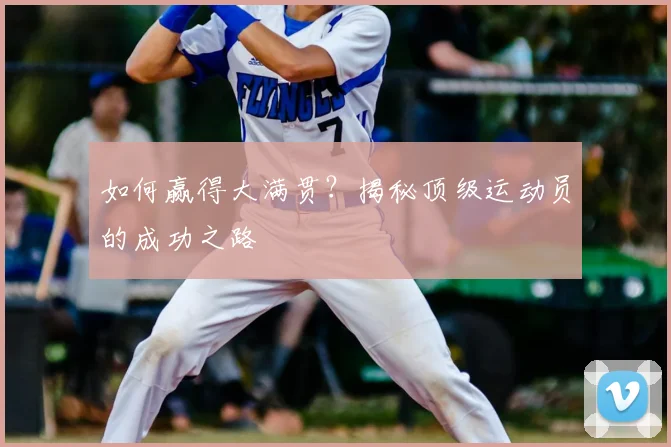 如何赢得大满贯?揭秘顶级运动员的成功之路