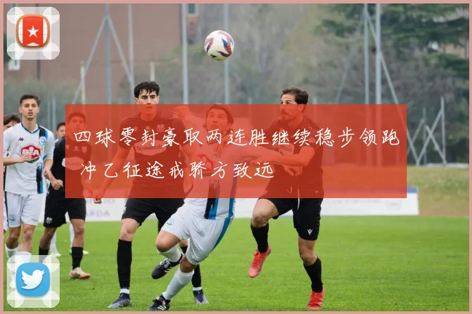 四球零封豪取两连胜继续稳步领跑 冲乙征途戒骄方致远