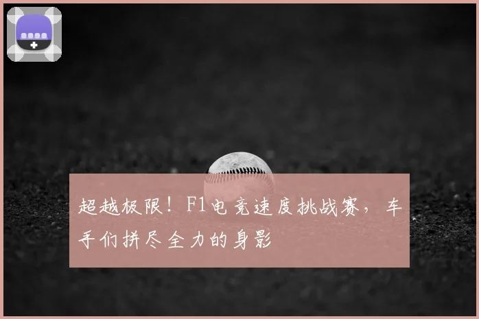 超越极限!F1电竞速度挑战赛,车手们拼尽全力的身影