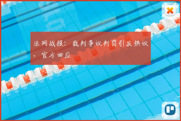 法网战报:裁判争议判罚引发热议,官方回应
