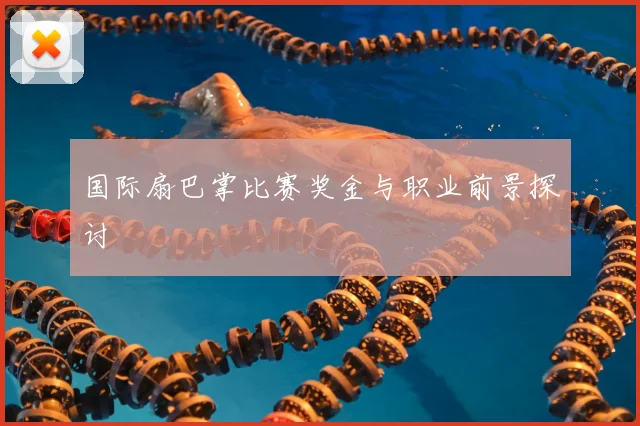 国际扇巴掌比赛奖金与职业前景探讨