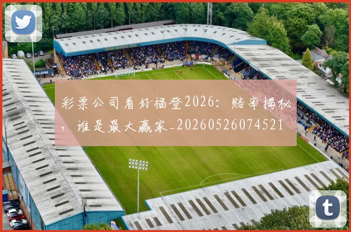 彩票公司看好福登2026:赔率揭秘,谁是最大赢家_20260526074521