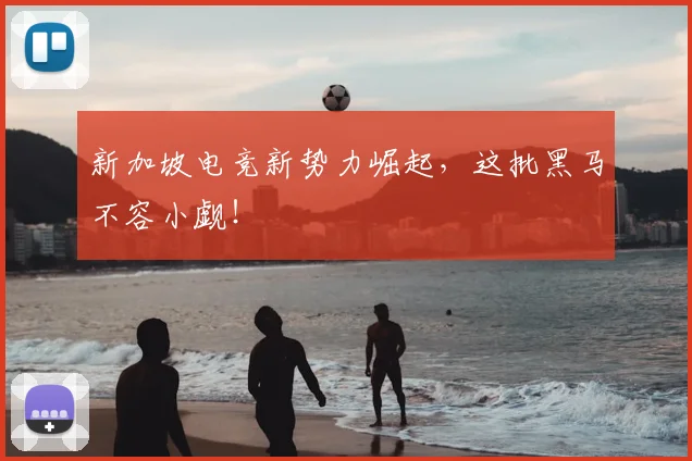 新加坡电竞新势力崛起,这批黑马不容小觑!