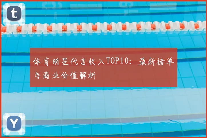 体育明星代言收入TOP10:最新榜单与商业价值解析