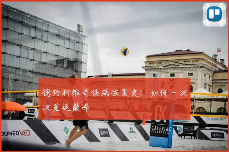 德约科维奇伤病恢复史:如何一次次重返巅峰
