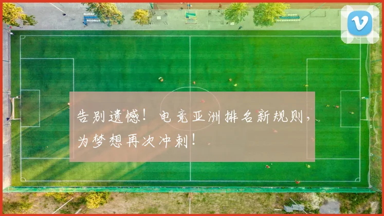 告别遗憾！电竞亚洲排名新规则，为梦想再次冲刺！