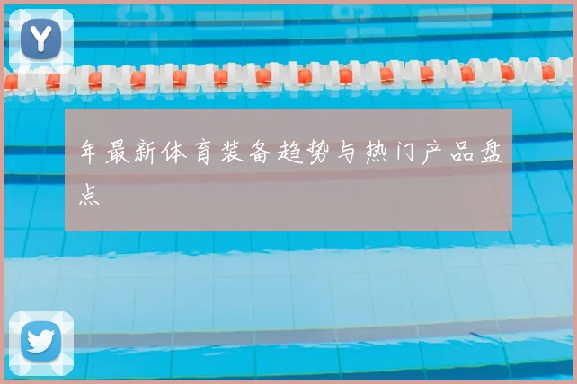 年最新体育装备趋势与热门产品盘点