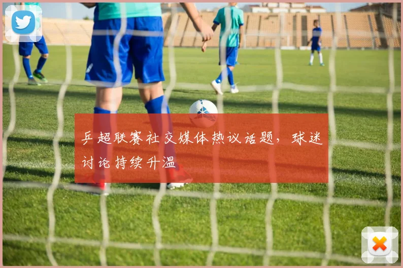乒超联赛社交媒体热议话题，球迷讨论持续升温