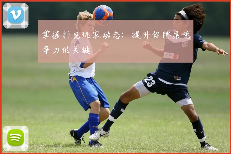 掌握扑克玩家动态:提升你牌桌竞争力的关键