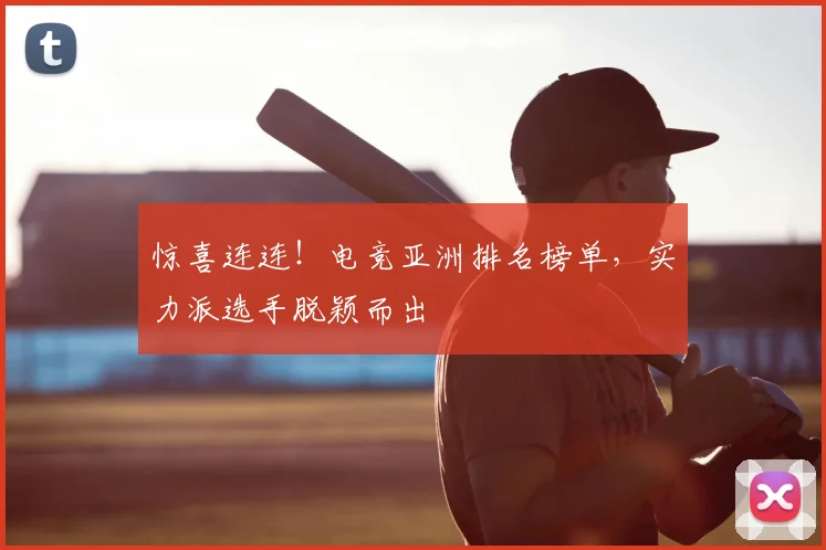 惊喜连连！电竞亚洲排名榜单，实力派选手脱颖而出
