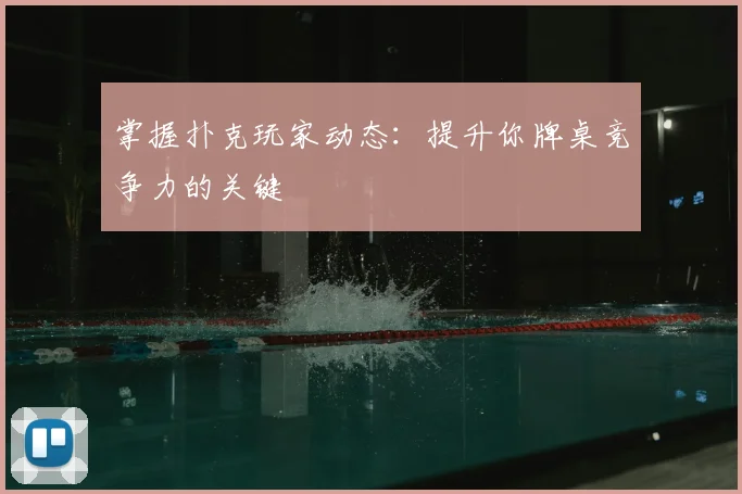 掌握扑克玩家动态：提升你牌桌竞争力的关键