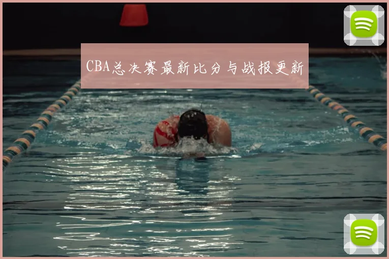 CBA总决赛最新比分与战报更新