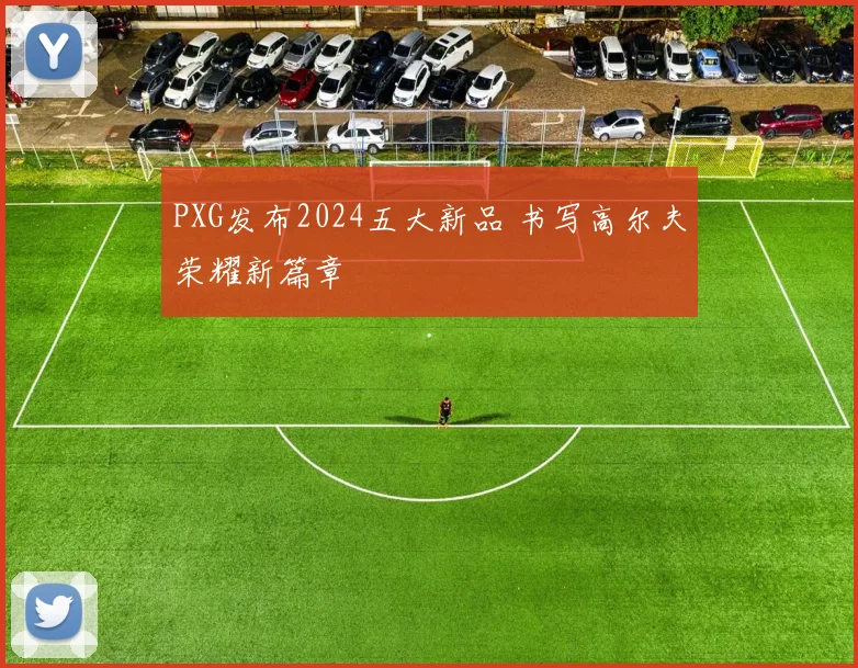 PXG发布2024五大新品 书写高尔夫荣耀新篇章