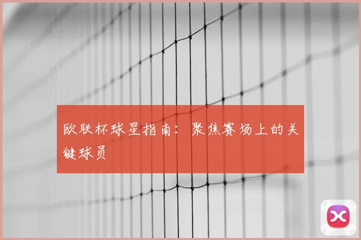 欧联杯球星指南:聚焦赛场上的关键球员