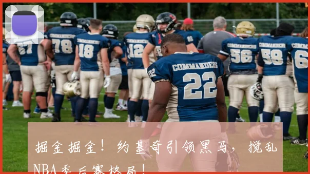 掘金掘金!约基奇引领黑马,搅乱NBA季后赛格局!