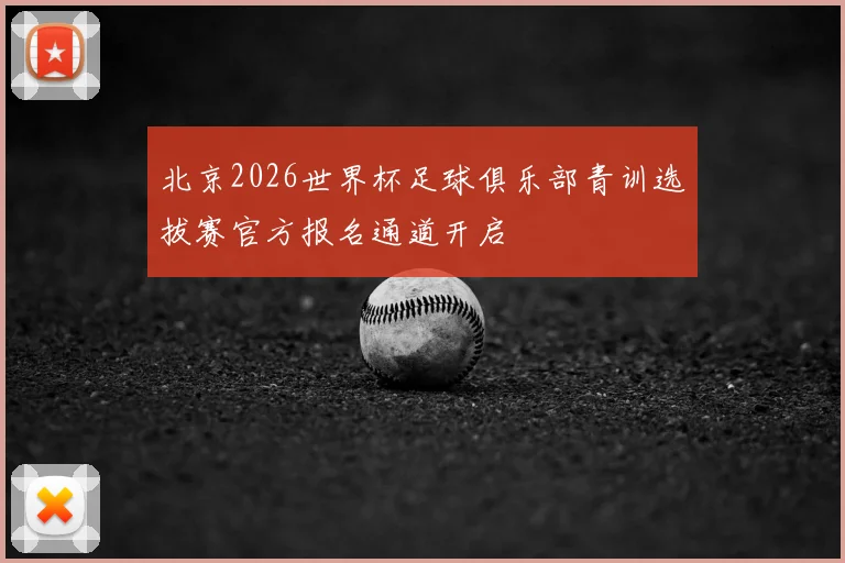 北京2026世界杯足球俱乐部青训选拔赛官方报名通道开启
