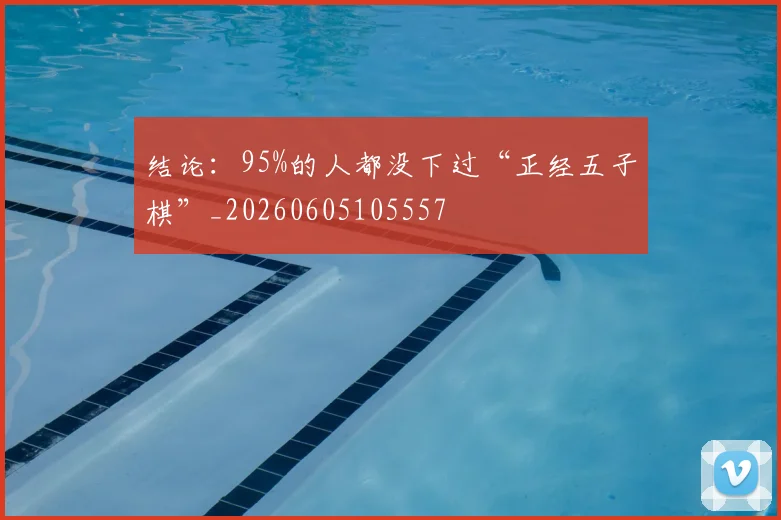 结论:95%的人都没下过“正经五子棋”_20260605105557