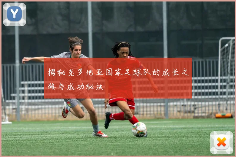 揭秘克罗地亚国家足球队的成长之路与成功秘诀