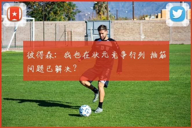 彼得森：我也在状元竞争行列 抽筋问题已解决？