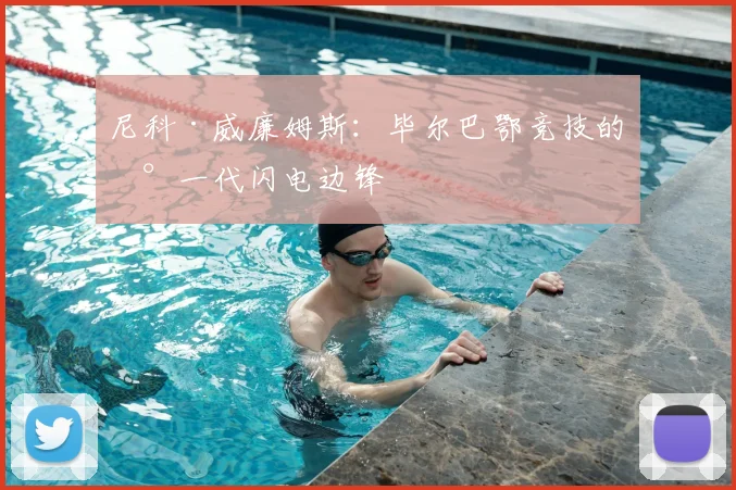 尼科·威廉姆斯：毕尔巴鄂竞技的新一代闪电边锋