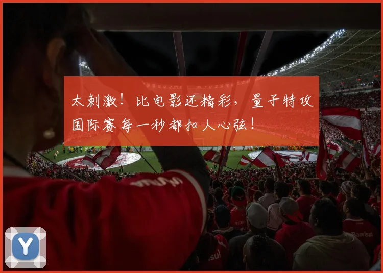 太刺激!比电影还精彩,量子特攻国际赛每一秒都扣人心弦!