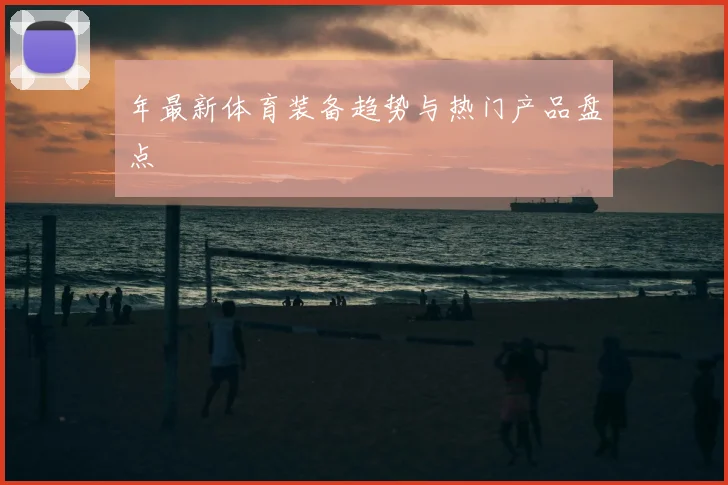 年最新体育装备趋势与热门产品盘点